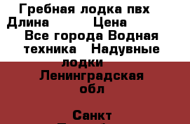 Гребная лодка пвх. › Длина ­ 250 › Цена ­ 9 000 - Все города Водная техника » Надувные лодки   . Ленинградская обл.,Санкт-Петербург г.